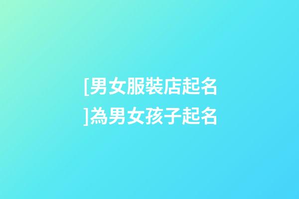 [男女服裝店起名]為男女孩子起名-第1張-店鋪起名-玄機派